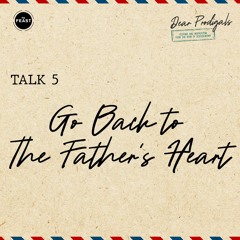 Feast Series: Dear Prodigals | Talk 5: Go Back to the Father’s Heart