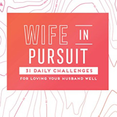 [GET] PDF 💞 Wife in Pursuit: 31 Daily Challenges for Loving Your Husband Well (The 3