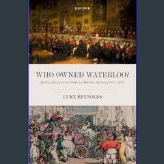 [PDF] eBOOK Read 📕 Who Owned Waterloo?: Battle, Memory, and Myth in British History, 1815-1852 Pdf