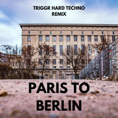 PARIS TO BERLIN (TRIGGR HARD TECHNO REMIX)[FREE DL]