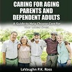 [Download PDF]> Caring for Aging Parents and Dependent Adults: A Guide to Help Choose Care for Your