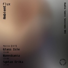 Ambient Flux Radio Sonic Sessions w/ Glass Isle, Waveskania & Syntax Erika - 030424