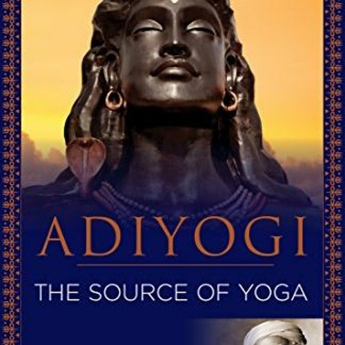 Get [EBOOK EPUB KINDLE PDF] Adiyogi: The Source of Yoga by  Sadhguru Jaggi Vasudev &  Arundhathi Sub