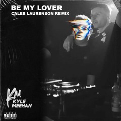 Kyle Meehan - Be My Lover (Caleb Laurenson Remix)