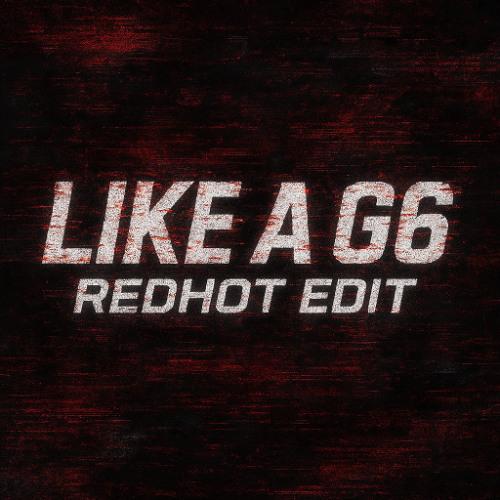 LIKE A G6 (REDHOT EDIT)