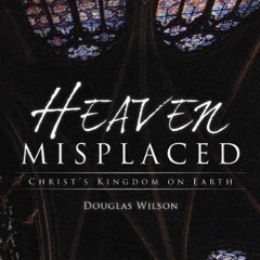 [Get] PDF EBOOK EPUB KINDLE Heaven Misplaced: Christ's Kingdom on Earth by  Douglas Wilson 🖊️