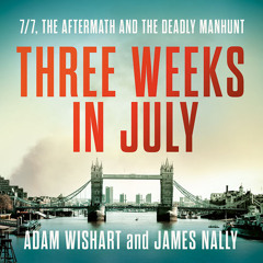 Three Weeks in July: 7/7, the aftermath and the deadly manhunt, By Adam Wishart and James Nally, Read by Mark Elstob