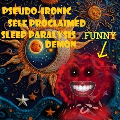 Pseudo-Ironic Self Proclaimed Sleep Paralysis Demon