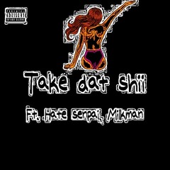 Take Dat Shii Ft. MilkMan, Hate Senpai