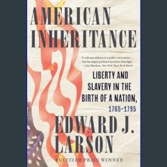 PDF [READ] ❤ American Inheritance: Liberty and Slavery in the Birth of a Nation, 1765-1795 Read Bo