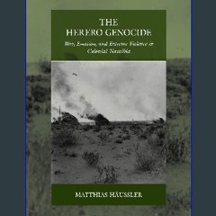 Read eBook [PDF] 📚 The Herero Genocide: War, Emotion, and Extreme Violence in Colonial Namibia (Wa