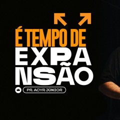 É Tempo De Expansão | Pr. Acyr Júnior