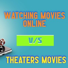 Watching Movies Online VS Theaters Movies
