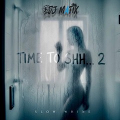 TIME TO SHH 2-[Slow Whine Mix] DJ MATIX