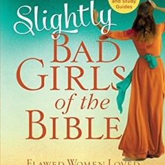 [ACCESS] EPUB KINDLE PDF EBOOK Slightly Bad Girls of the Bible: Flawed Women Loved by a Flawless God
