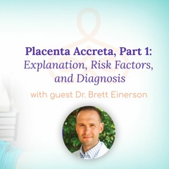 "Placenta Accreta Part 1: Explanation, Risk Factors, and Diagnosis" - With Dr. Brett Einerson