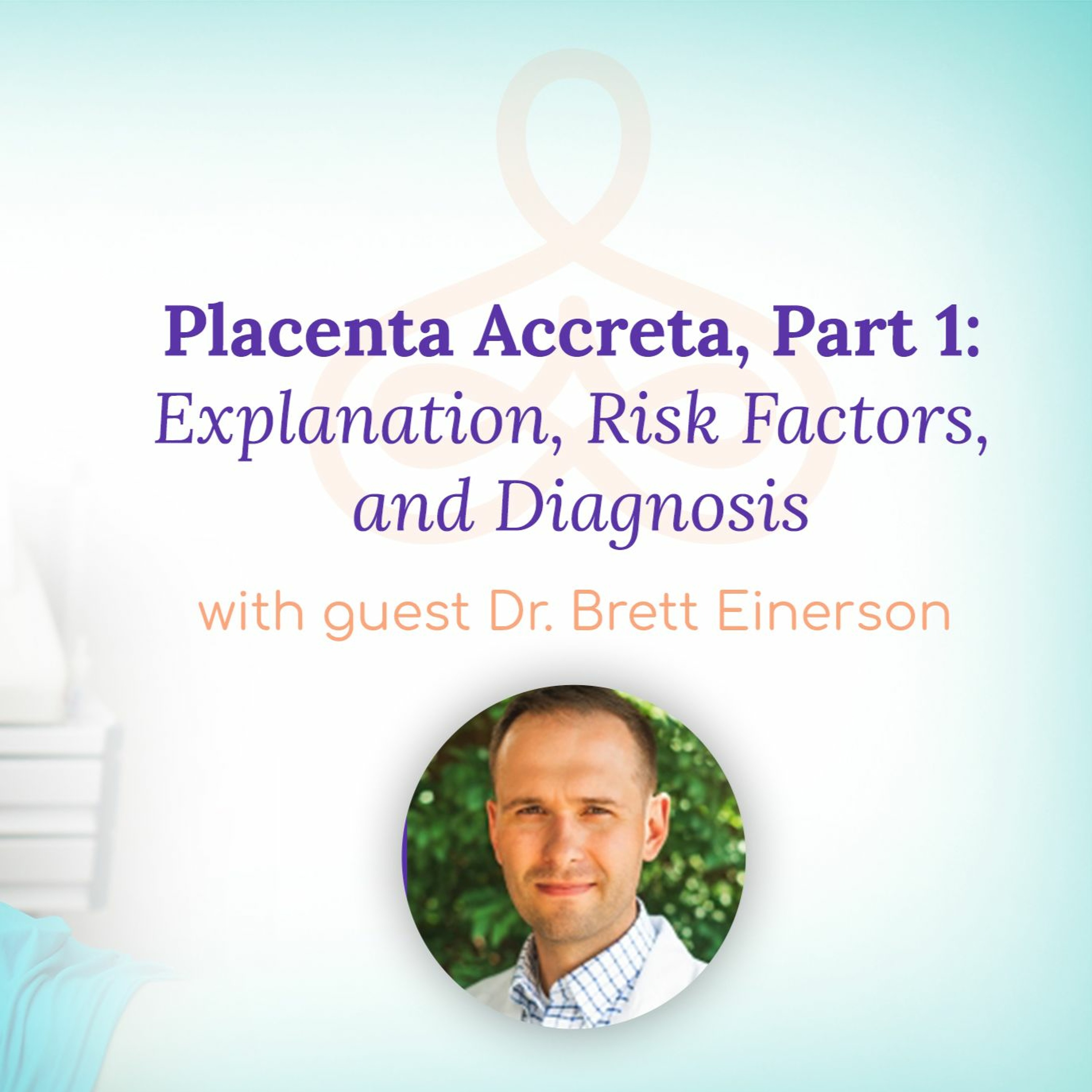 "Placenta Accreta Part 1: Explanation, Risk Factors, and Diagnosis" - With Dr. Brett Einerson episode artwork