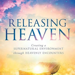 DOWNLOAD EBOOK 💛 Releasing Heaven: Creating a Supernatural Environment Through Heave