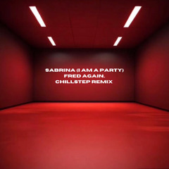 FRED AGAIN.. | SABRINA (I AM A PARTY) | CHILLSTEP REMIX