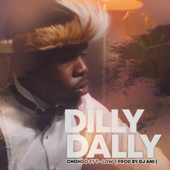 Dilly Dally - Chondo Ft Low  ( Prod By DJ ANI )