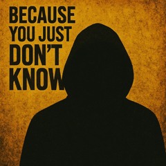 Because You Just Don't Know