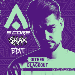 Dither - Blackout (S'CORE x SNAX Edit)