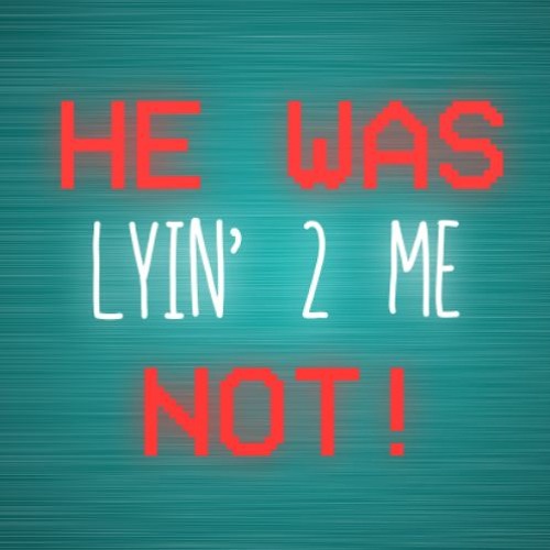 He Was Lyin' 2 Me... Not!