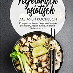 Vegetarisch asiatisch-DAS Asien Kochbuch 90 vegetarische und vegane Rezepte aus Indien.Japan.China