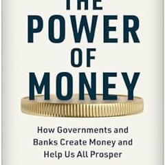 View [EBOOK EPUB KINDLE PDF] The Power of Money: How Governments and Banks Create Money and Hel