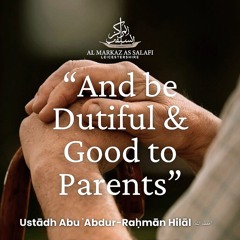 "And be Dutiful & Good to Parents" - Ustādh Abu ʿAbdur-Raḥmān Hilāl (حفظه الله)