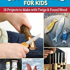 PDF_ Quick & Easy Whittling for Kids: 18 Projects to Make with Twigs & Found Woo