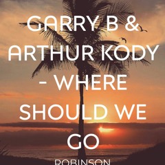 GARRY B & Arthur Kody - Where Should We Go - (ROBINSON REMIX)