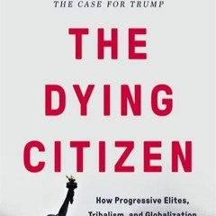 Download The Dying Citizen: How Progressive Elites, Tribalism, and