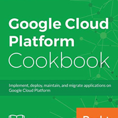 [VIEW] PDF 🖋️ Google Cloud Platform Cookbook: Implement, deploy, maintain, and migra
