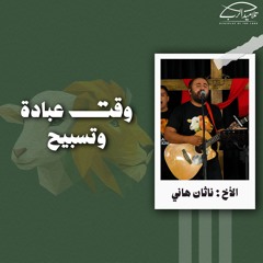 وقت عبادة وتسبيح | الأخ : ناثان هاني