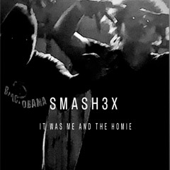 SMASH3X - IT WAS ME AND THE HOMIE