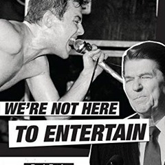READ PDF 💖 We're Not Here to Entertain: Punk Rock, Ronald Reagan, and the Real Cultu
