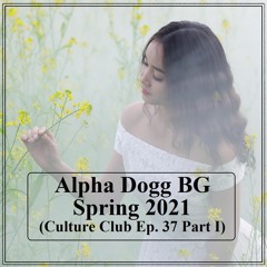 Alpha Dogg BG -  Spring 2021 (Culture Club Ep. 37 Part I)