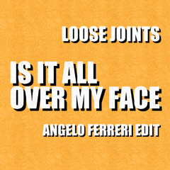 Loose Joints - IS IT ALL OVER MY FACE (Angelo Ferreri EDIT) // FREE DL