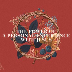 THE - POWER - OF - A-PERSONAL - EXPERIENCE - WITH - JESUS
