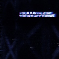 yourprivilege_theirsuffering_ambient