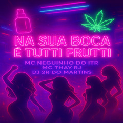 NA SUA BOCA E TUTTI FRUTTI  (( MC NEGUINHO DO ITR , MC THAY RJ & DJ 2R DO MARTINS ))