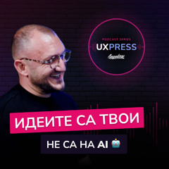 Даниел Митев: Идеите са твои, не са на AI 🤖 | UXPRESS Podcast | #S1E7