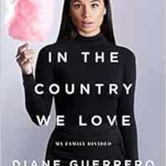 [ACCESS] EPUB 📦 In the Country We Love: My Family Divided by Diane GuerreroMichelle