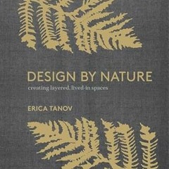 [*Doc] Design by Nature: Creating Layered, Lived-in Spaces Inspired by the Natural World Writte