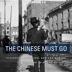 ❤book✔ The Chinese Must Go: Violence, Exclusion, and the Making of the Alien in America