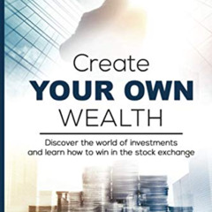 DOWNLOAD KINDLE 📒 Create Your Own Wealth: Discover the World of Investments and Lear