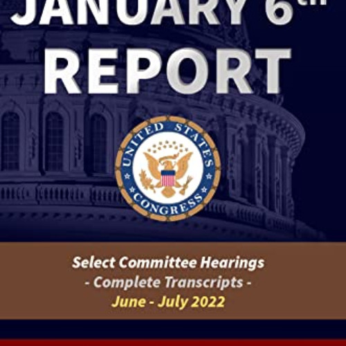 Access EBOOK ✉️ The January 6th Report: The Complete Transcripts (All Eight Select Co