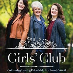 Get PDF EBOOK EPUB KINDLE Girls' Club: Cultivating Lasting Friendship in a Lonely Wor