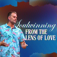 9-18-24 Soulwinning From The Lens Of Love